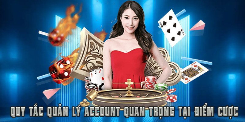 Quy tắc quản lý account quan trọng tại điểm cược