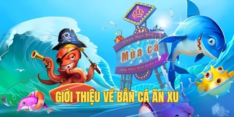 Giới thiệu tổng quan về bắn cá ăn xu 2025